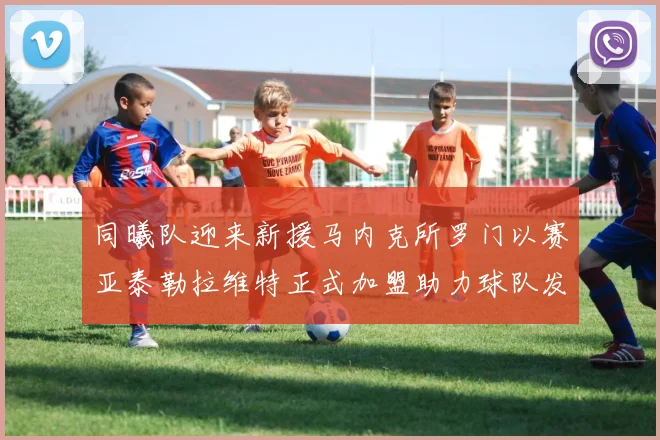 同曦队迎来新援马内克所罗门以赛亚泰勒拉维特正式加盟助力球队发展