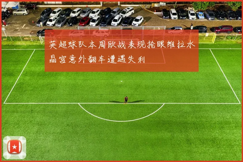 英超球队本周欧战表现抢眼维拉水晶宫意外翻车遭遇失利