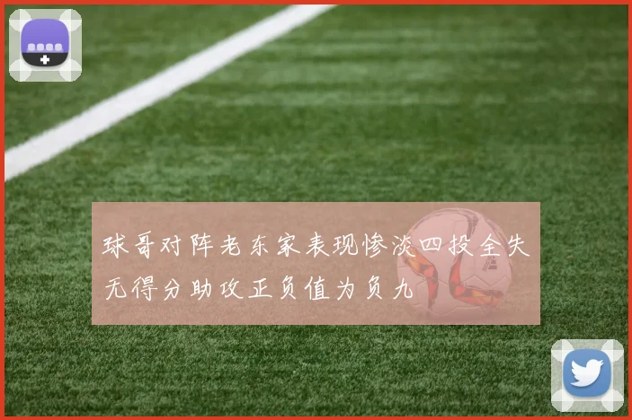 球哥对阵老东家表现惨淡四投全失无得分助攻正负值为负九
