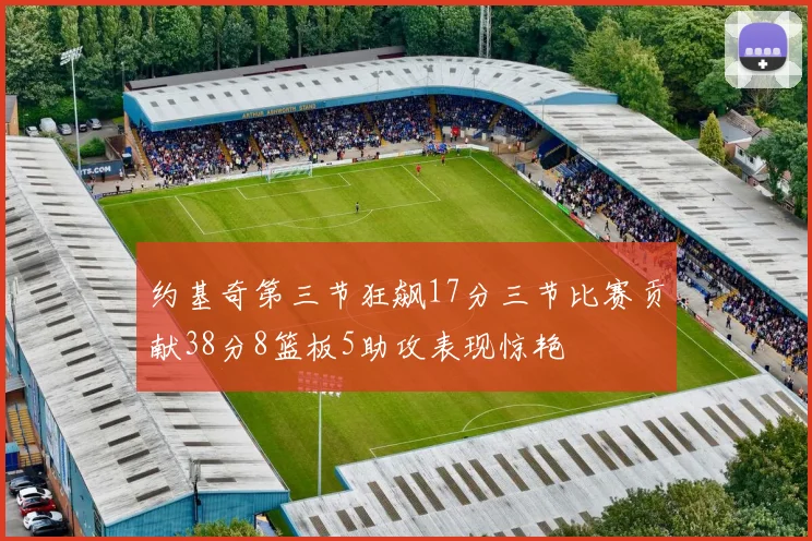 约基奇第三节狂飙17分三节比赛贡献38分8篮板5助攻表现惊艳