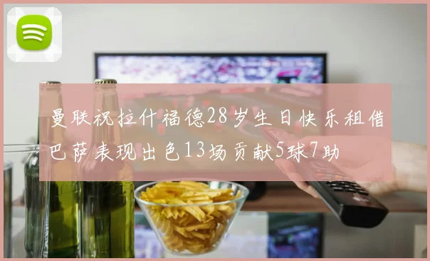 曼联祝拉什福德28岁生日快乐租借巴萨表现出色13场贡献5球7助