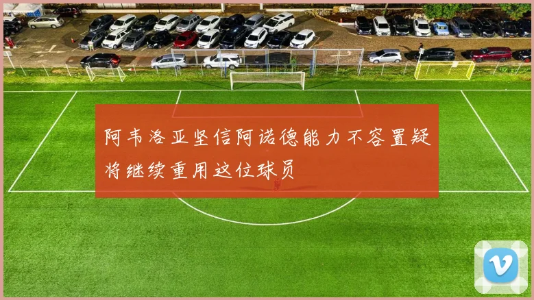 阿韦洛亚坚信阿诺德能力不容置疑将继续重用这位球员