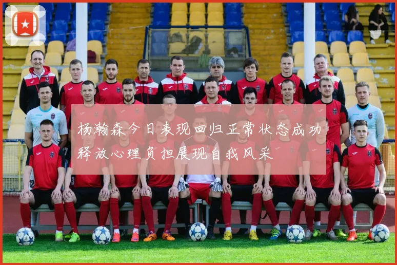 杨瀚森今日表现回归正常状态成功释放心理负担展现自我风采