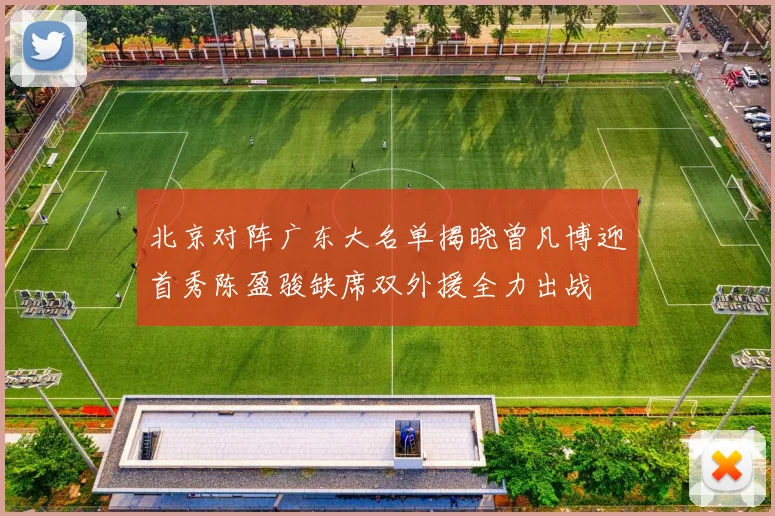 北京对阵广东大名单揭晓曾凡博迎首秀陈盈骏缺席双外援全力出战