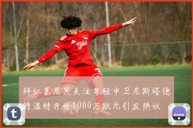 拜仁慕尼黑关注年轻中卫尼斯塔德特温特开价1000万欧元引发热议