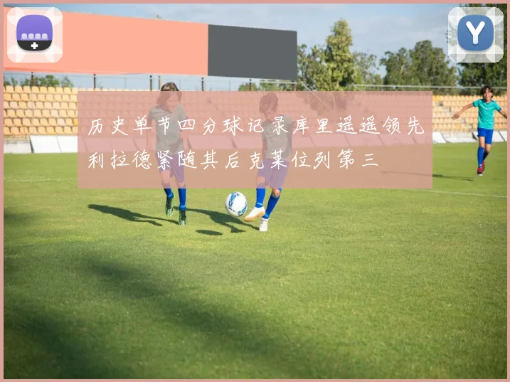 历史单节四分球记录库里遥遥领先利拉德紧随其后克莱位列第三
