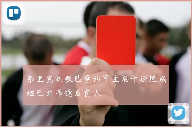 弗里克执教巴萨西甲主场十连胜成继巴尔韦德后首人