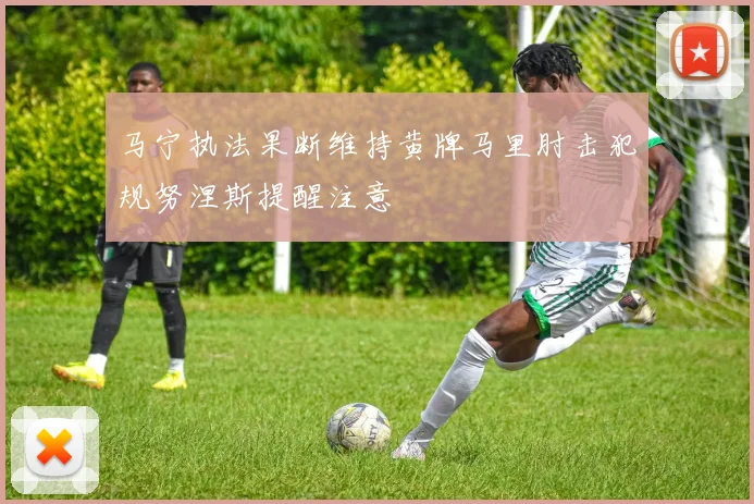 马宁执法果断维持黄牌马里肘击犯规努涅斯提醒注意
