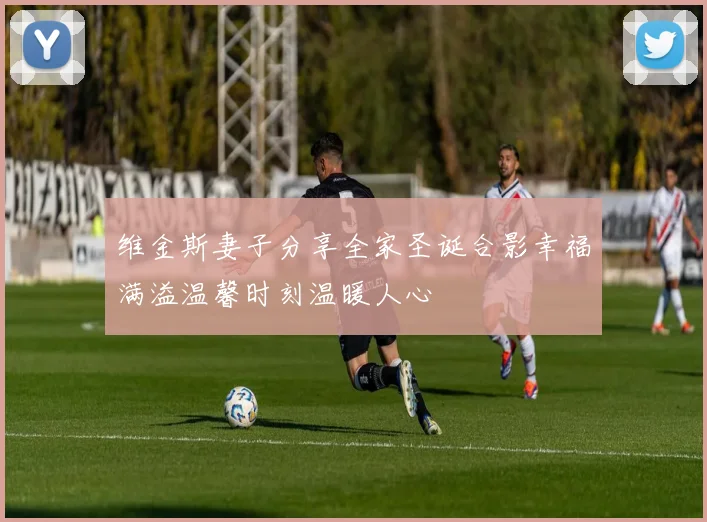 维金斯妻子分享全家圣诞合影幸福满溢温馨时刻温暖人心