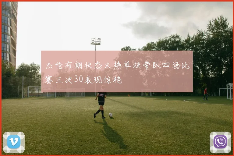 杰伦布朗状态火热单核带队四场比赛三次30表现惊艳