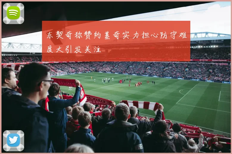 东契奇称赞约基奇实力担心防守难度大引发关注
